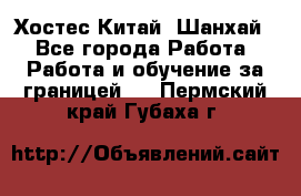 Хостес Китай (Шанхай) - Все города Работа » Работа и обучение за границей   . Пермский край,Губаха г.